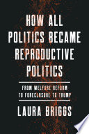 How all politics became reproductive politics : from welfare reform to foreclosure to Trump