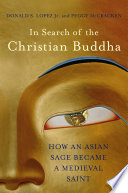 In search of the Christian Buddha : how an Asian sage became a medieval saint